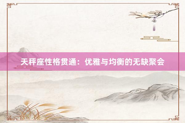 天秤座性格贯通：优雅与均衡的无缺聚会
