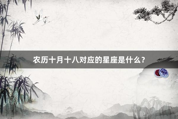农历十月十八对应的星座是什么？