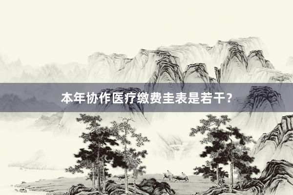 本年协作医疗缴费圭表是若干？