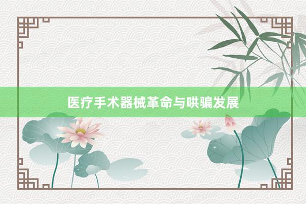 医疗手术器械革命与哄骗发展
