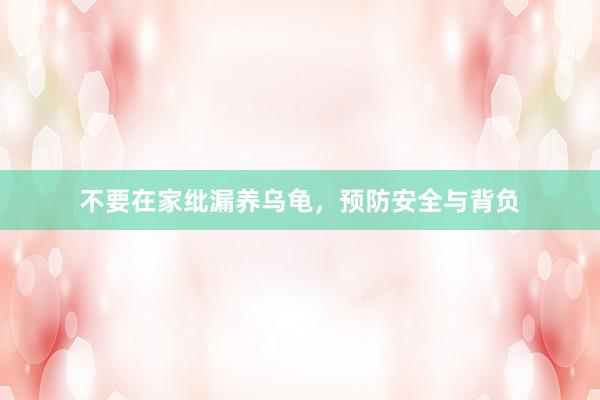 不要在家纰漏养乌龟，预防安全与背负
