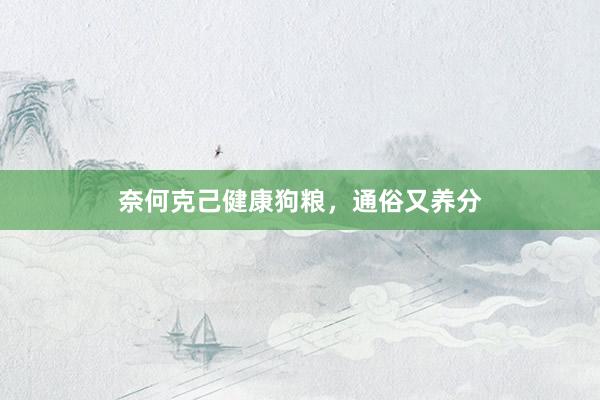 奈何克己健康狗粮,通俗又养分