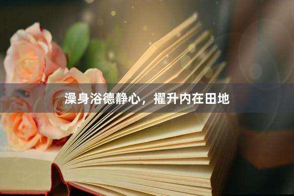 澡身浴德静心,擢升内在田地